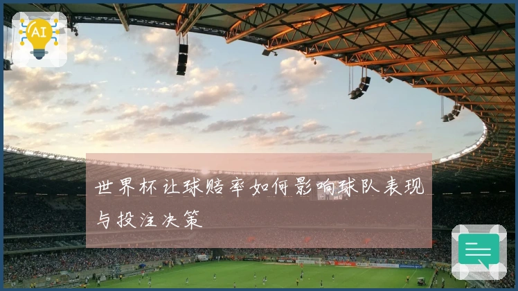 世界杯让球赔率如何影响球队表现与投注决策