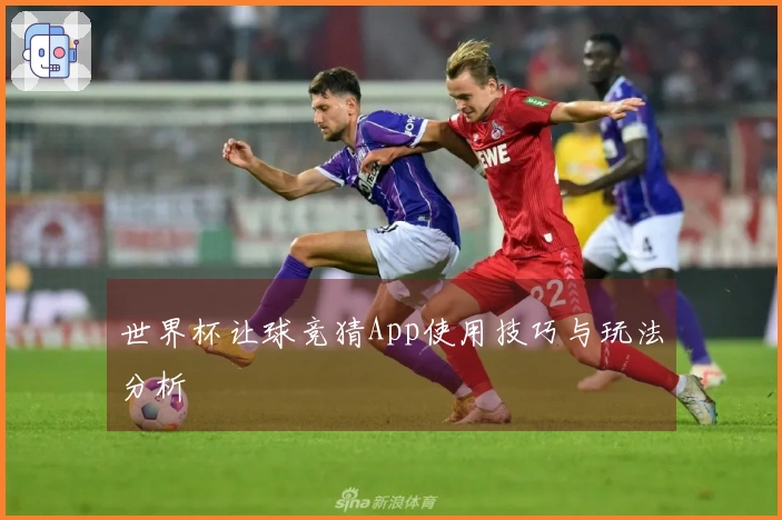 世界杯让球竞猜App使用技巧与玩法分析