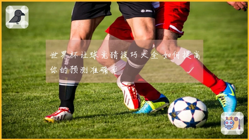 世界杯让球竞猜技巧大全 如何提高你的预测准确率