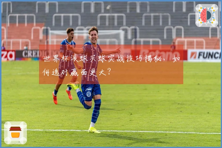 世界杯滚球买球实战技巧揭秘，如何选对赢面更大？
