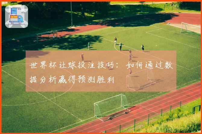 世界杯让球投注技巧：如何通过数据分析赢得预测胜利