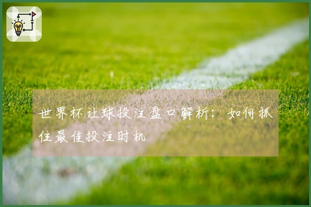 世界杯让球投注盘口解析：如何抓住最佳投注时机