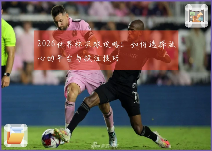 2026世界杯买球攻略:如何选择放心的平台与投注技巧