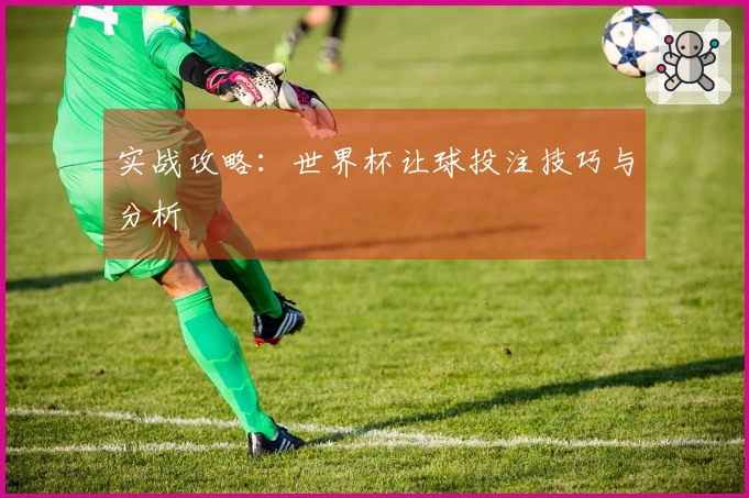 实战攻略：世界杯让球投注技巧与分析