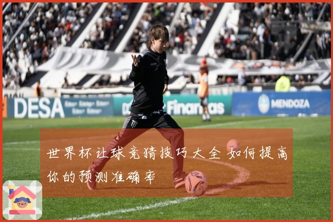 世界杯让球竞猜技巧大全 如何提高你的预测准确率