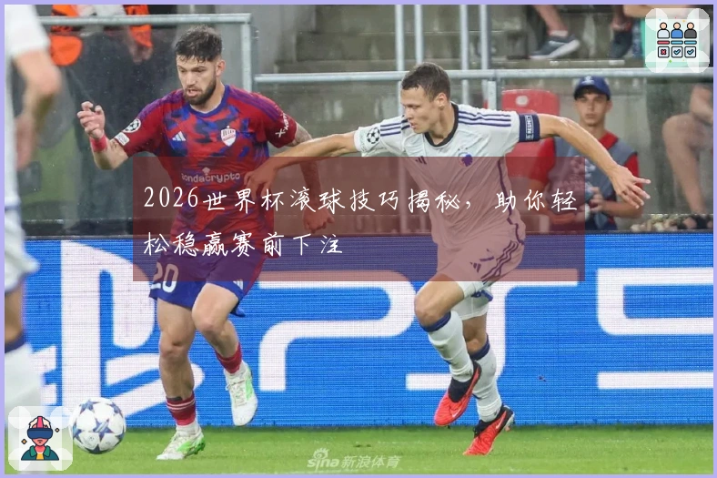 2026世界杯滚球技巧揭秘，助你轻松稳赢赛前下注