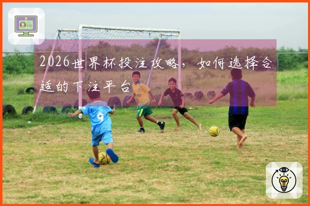 2026世界杯投注攻略，如何选择合适的下注平台