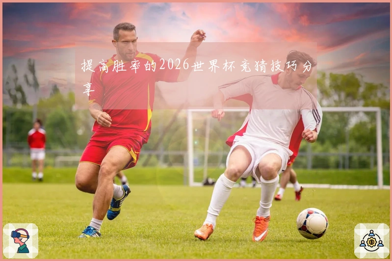 提高胜率的2026世界杯竞猜技巧分享
