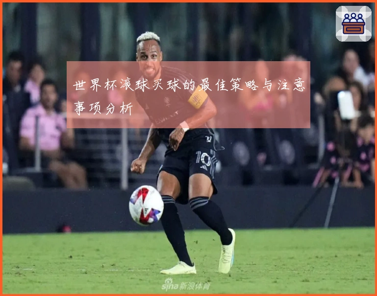 世界杯滚球买球的最佳策略与注意事项分析