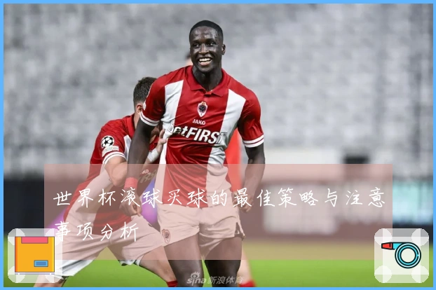 世界杯滚球买球的最佳策略与注意事项分析