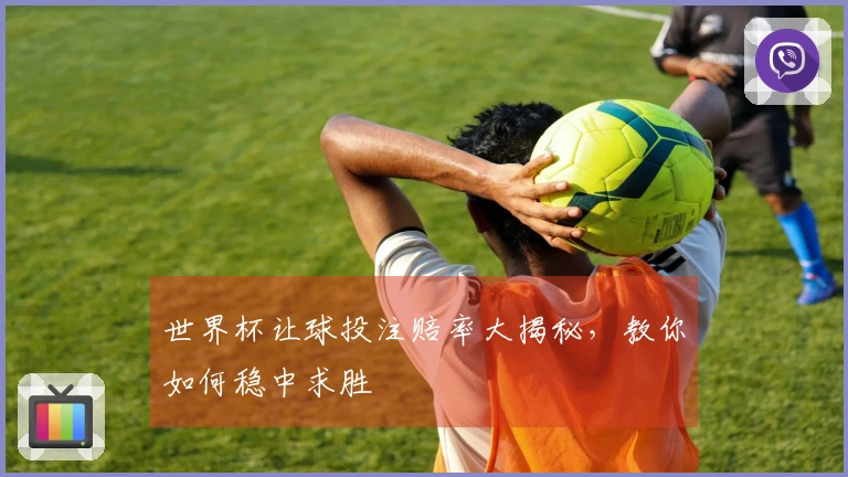 世界杯让球投注赔率大揭秘，教你如何稳中求胜