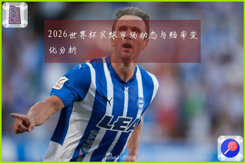 2026世界杯买球市场动态与赔率变化分析