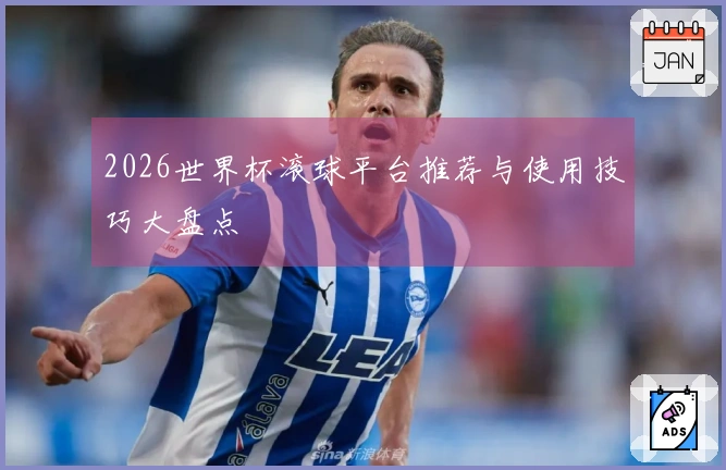 2026世界杯滚球平台推荐与使用技巧大盘点