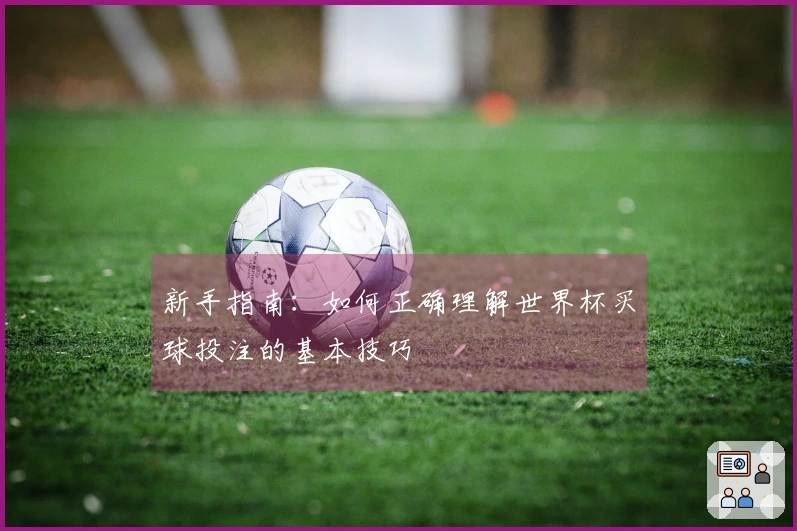 新手指南：如何正确理解世界杯买球投注的基本技巧