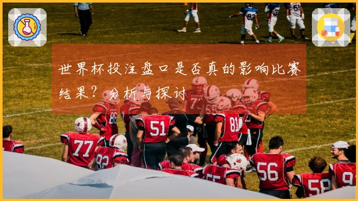 世界杯投注盘口是否真的影响比赛结果？分析与探讨