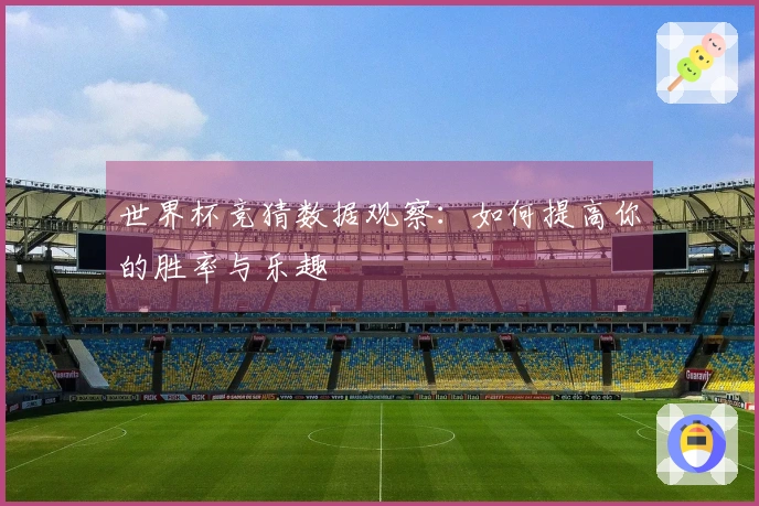 世界杯竞猜数据观察：如何提高你的胜率与乐趣