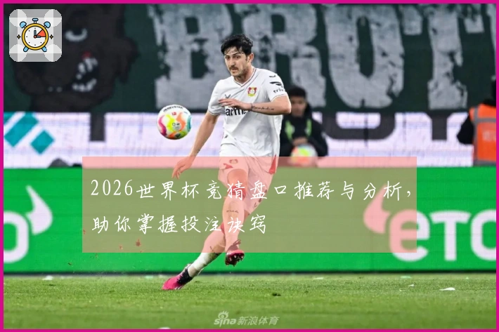 2026世界杯竞猜盘口推荐与分析，助你掌握投注诀窍