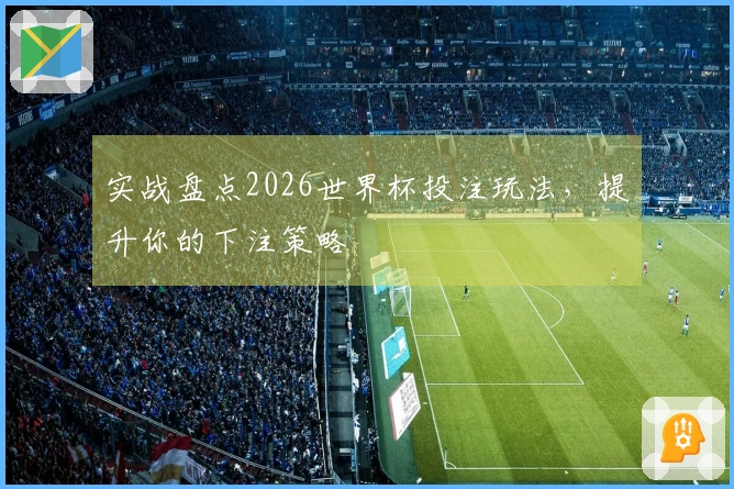 实战盘点2026世界杯投注玩法，提升你的下注策略