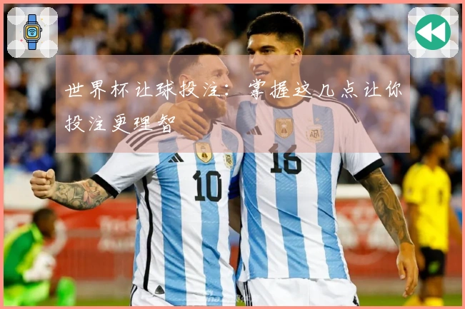 世界杯让球投注：掌握这几点让你投注更理智