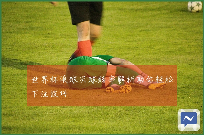 世界杯滚球买球赔率解析助你轻松下注技巧