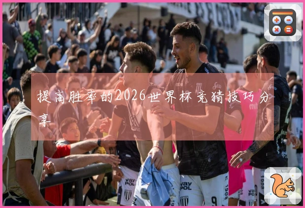 提高胜率的2026世界杯竞猜技巧分享