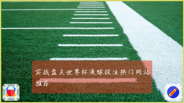 实战盘点世界杯滚球投注热门网站推荐