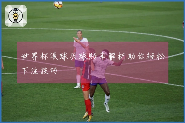 世界杯滚球买球赔率解析助你轻松下注技巧