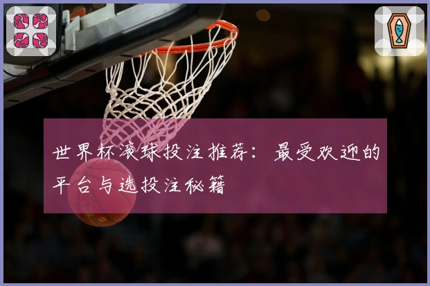 世界杯滚球投注推荐：最受欢迎的平台与选投注秘籍