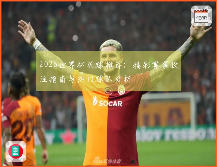 2026世界杯买球推荐：精彩赛事投注指南与热门球队分析