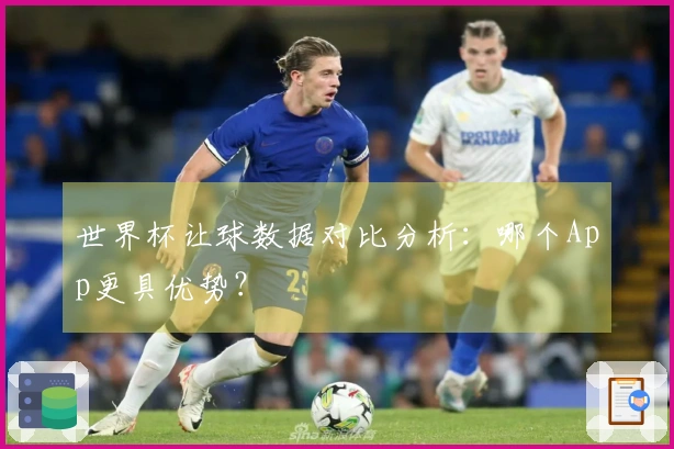 世界杯让球数据对比分析：哪个App更具优势？