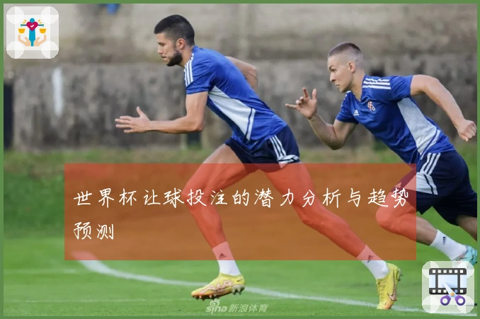 世界杯让球投注的潜力分析与趋势预测