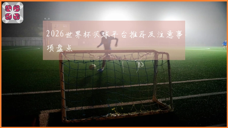 2026世界杯买球平台推荐及注意事项盘点