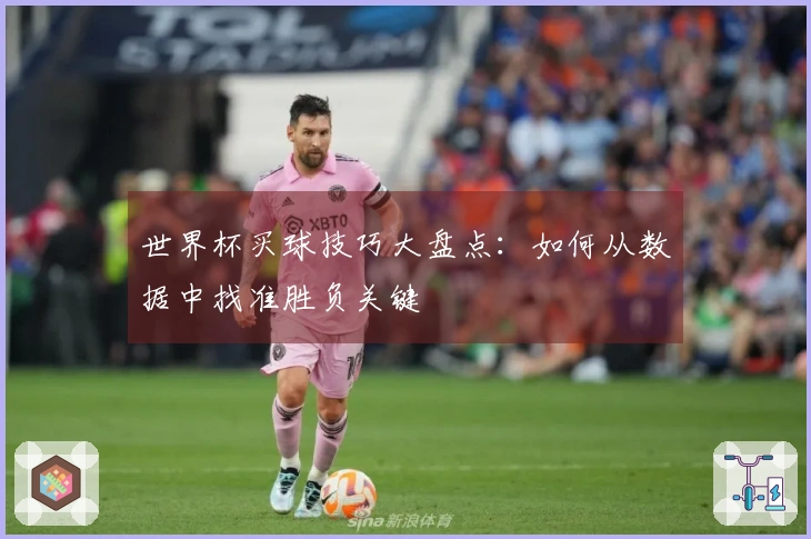 世界杯买球技巧大盘点：如何从数据中找准胜负关键